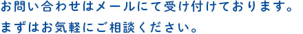 お問い合わせはメールにて受け付けております。まずはお気軽にご相談ください。